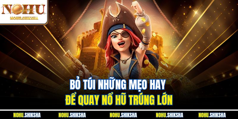 Bỏ túi những mẹo hay để quay nổ hũ trúng lớn