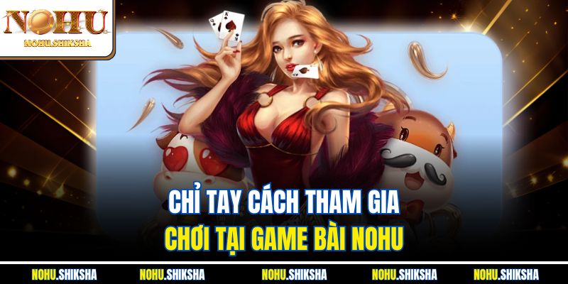 Chỉ tay cách tham gia chơi tại game bài Nohu