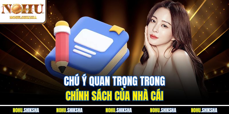 Chú ý quan trọng trong chính sách của nhà cái