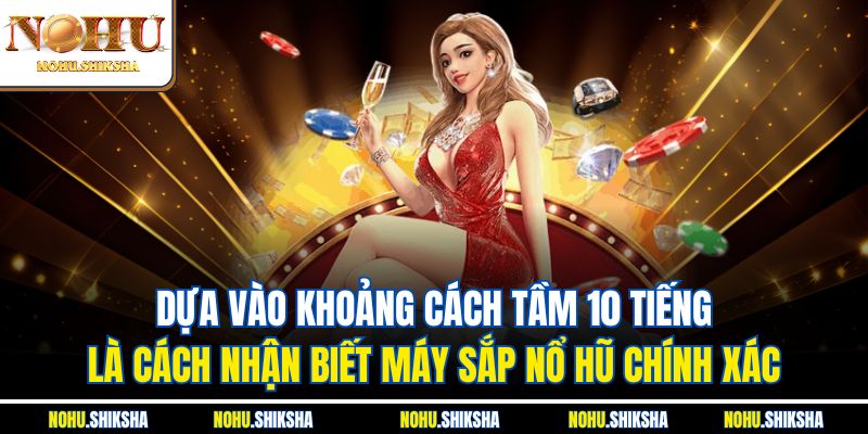 Dựa vào khoảng cách tầm 10 tiếng là cách nhận biết máy sắp nổ hũ chính xác