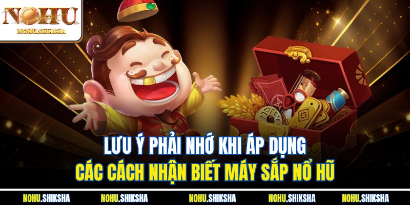Lưu ý phải nhớ khi áp dụng các cách nhận biết máy sắp nổ hũ