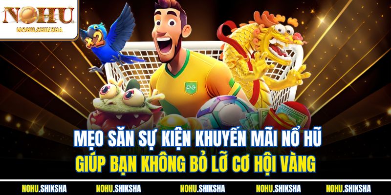 Mẹo săn sự kiện khuyến mãi nổ hũ giúp bạn không bỏ lỡ cơ hội vàng