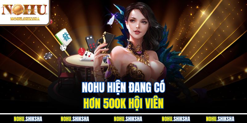 Nohu hiện đang có hơn 500K hội viên